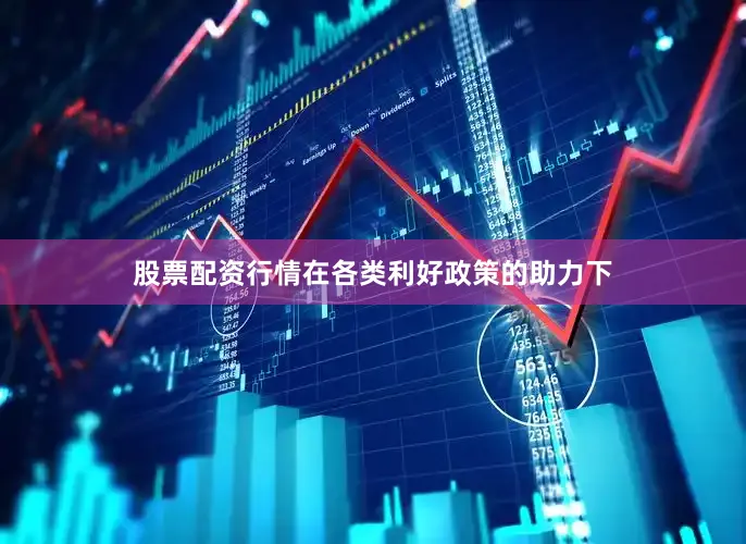 股票配资行情在各类利好政策的助力下
