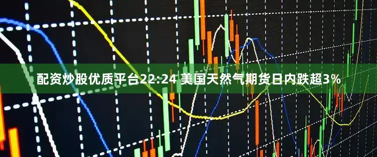 配资炒股优质平台22:24 美国天然气期货日内跌超3%