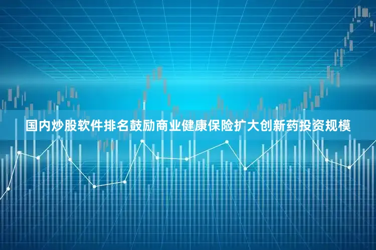国内炒股软件排名鼓励商业健康保险扩大创新药投资规模