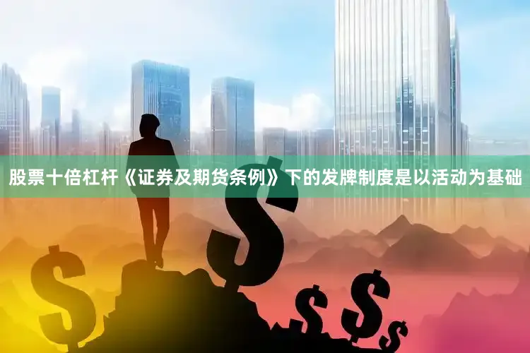 股票十倍杠杆《证券及期货条例》下的发牌制度是以活动为基础