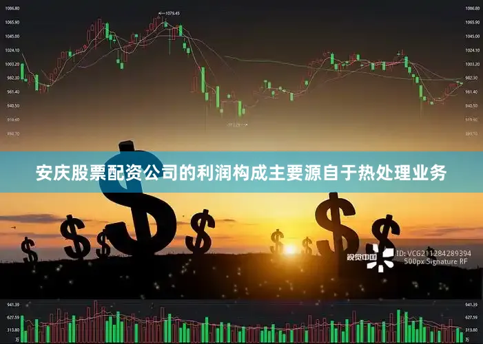 安庆股票配资公司的利润构成主要源自于热处理业务