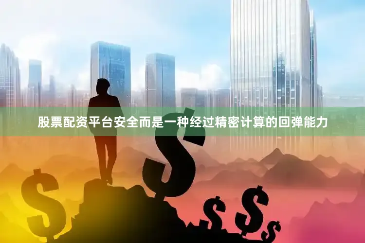 股票配资平台安全而是一种经过精密计算的回弹能力