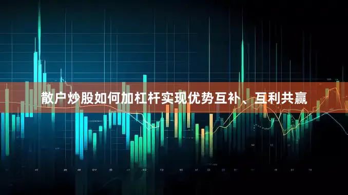 散户炒股如何加杠杆实现优势互补、互利共赢