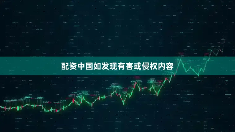 配资中国如发现有害或侵权内容
