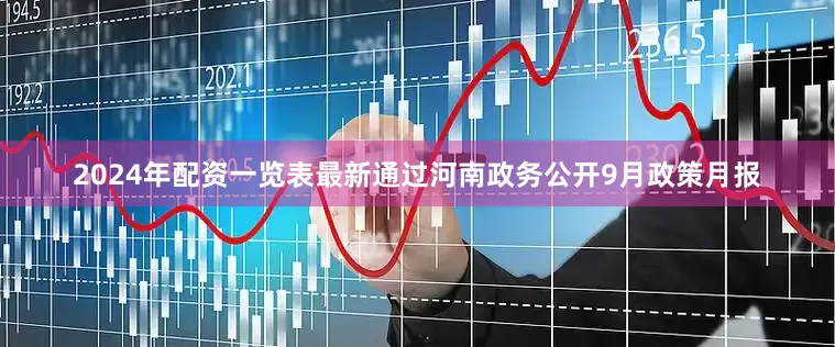 2024年配资一览表最新通过河南政务公开9月政策月报