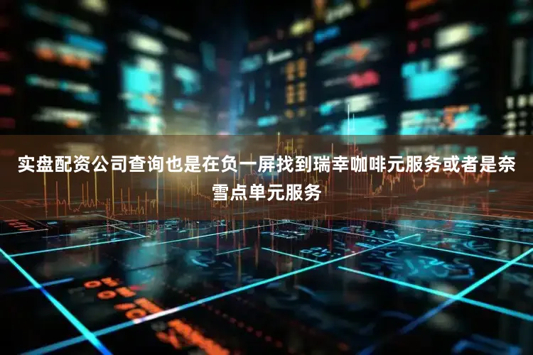 实盘配资公司查询也是在负一屏找到瑞幸咖啡元服务或者是奈雪点单元服务