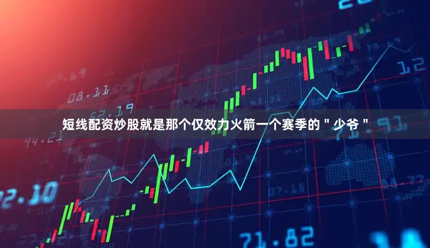 短线配资炒股就是那个仅效力火箭一个赛季的＂少爷＂