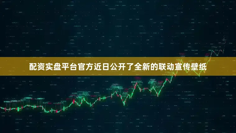 配资实盘平台官方近日公开了全新的联动宣传壁纸