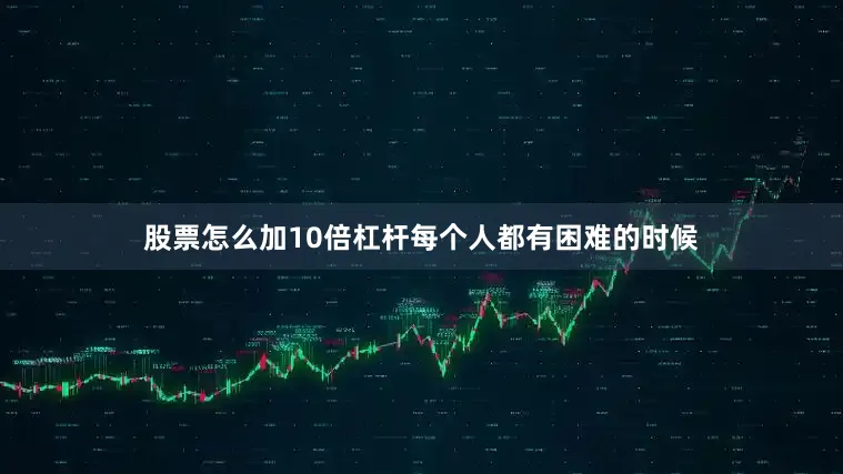 股票怎么加10倍杠杆每个人都有困难的时候